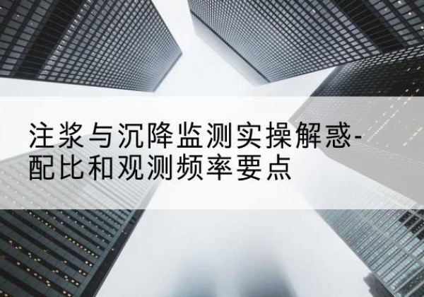 中沙群岛水泥浆配比不当会不会造成注浆管堵管？-注浆与沉降监测实操解惑-配比和观测频率要点